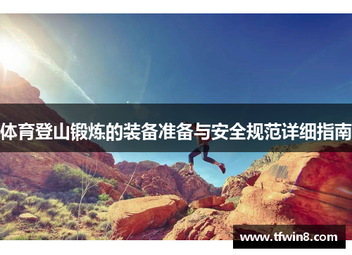 体育登山锻炼的装备准备与安全规范详细指南